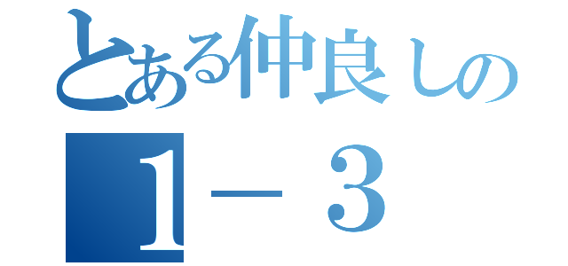 とある仲良しの１－３（）