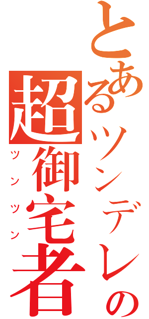 とあるツンデレの超御宅者（ツンツン）