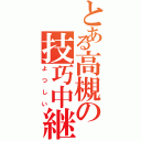 とある高槻の技巧中継（よつしい）