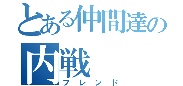 とある仲間達の内戦（フレンド）