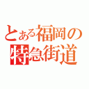 とある福岡の特急街道（）