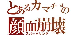 とあるカマチョの顔面崩壊（スパークリング）