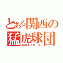 とある関西の猛虎球団（阪神タイガース）