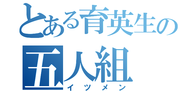 とある育英生の五人組（イツメン）