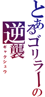 とあるゴリラー部隊の逆襲Ⅱ（ギャクシュウ）