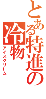 とある特進の冷物（アイスクリーム）