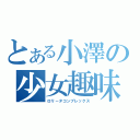 とある小澤の少女趣味（ロリ－タコンプレックス）