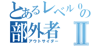 とあるレベル０の部外者Ⅱ（アウトサイダー）