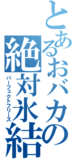 とあるおバカの絶対氷結（パーフェクトフリーズ）