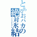 とあるおバカの絶対氷結（パーフェクトフリーズ）