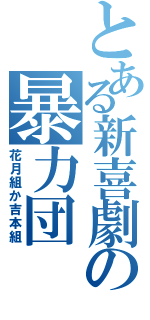 とある新喜劇の暴力団（花月組か吉本組）