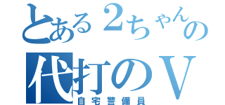 とある２ちゃんの代打のＶＩＰ（自宅警備員）