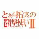 とある拓実の電撃使いⅡ（プラズマティック）