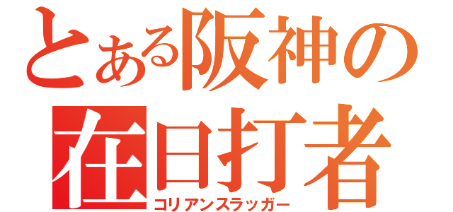 とある阪神の在日打者（コリアンスラッガー）