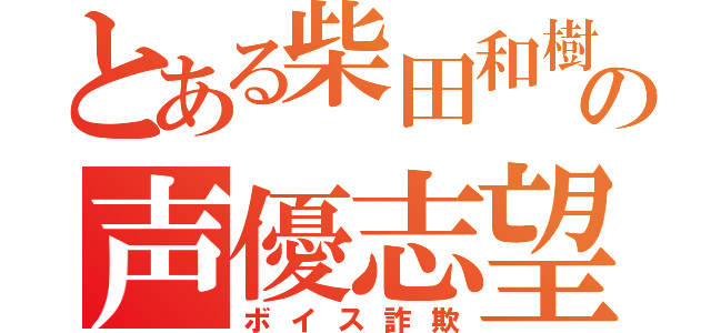 とある柴田和樹の声優志望（ボイス詐欺）