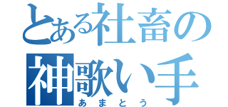 とある社畜の神歌い手（あまとう）