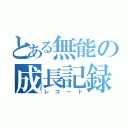 とある無能の成長記録（レコード）