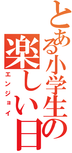 とある小学生の楽しい日々（エンジョイ）