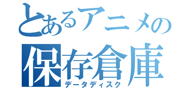 とあるアニメの保存倉庫（データディスク）