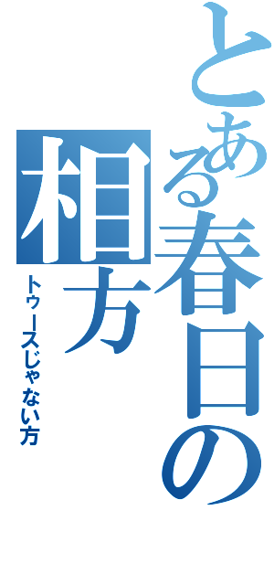 とある春日の相方（トゥースじゃない方）