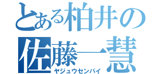 とある柏井の佐藤一慧（ヤジュウセンパイ）