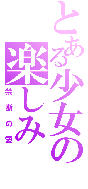 とある少女の楽しみ（禁断の愛）