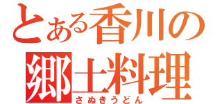 とある香川の郷土料理（さぬきうどん）