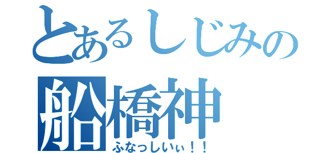 とあるしじみの船橋神（ふなっしいぃ！！）