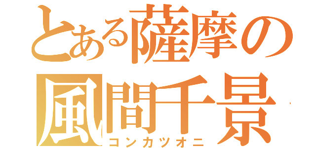 とある薩摩の風間千景（コンカツオニ）