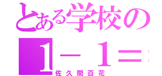 とある学校の１－１＝（佐久間百花）