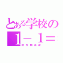 とある学校の１－１＝（佐久間百花）