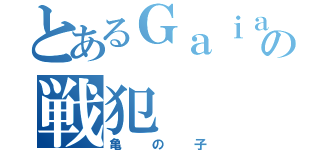 とあるＧａｉａの戦犯（亀の子）