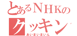 とあるＮＨＫのクッキング（あいまいまいん）