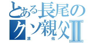 とある長尾のクソ親父Ⅱ（涼佑）