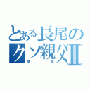 とある長尾のクソ親父Ⅱ（涼佑）