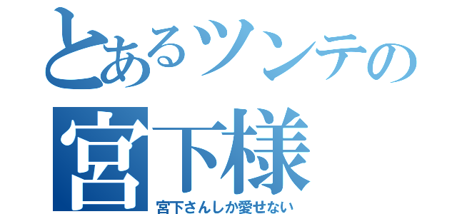 とあるツンテの宮下様（宮下さんしか愛せない）