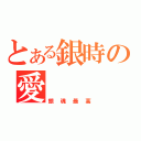 とある銀時の愛（銀魂最高）