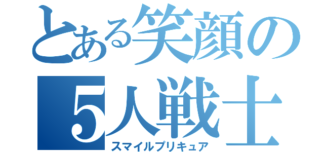 とある笑顔の５人戦士（スマイルプリキュア）