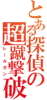 とある探偵の超蹴撃破（レールガン）