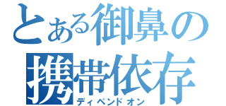 とある御鼻の携帯依存（ディペンドオン）