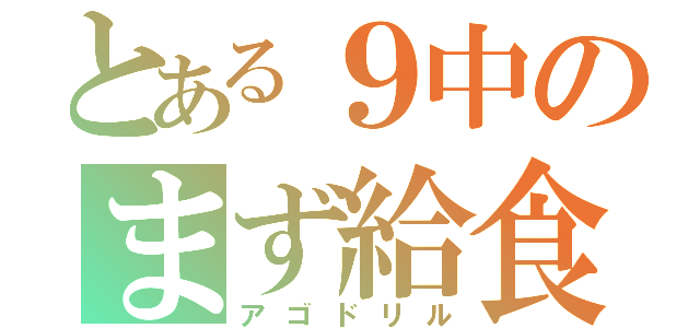 とある９中のまず給食（アゴドリル）