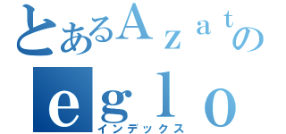 とあるＡｚａｔｈｏｔｈのｅｇｌｏｏｓ（インデックス）