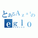 とあるＡｚａｔｈｏｔｈのｅｇｌｏｏｓ（インデックス）