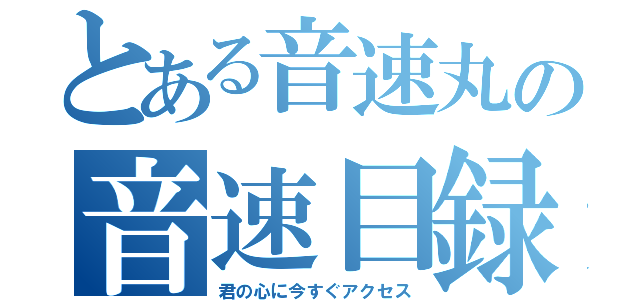 とある音速丸の音速目録（君の心に今すぐアクセス）