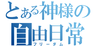 とある神様の自由日常（フリーダム）