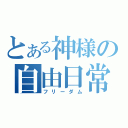 とある神様の自由日常（フリーダム）