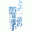 とある一請の蹴球選手（サッカープレイヤー）