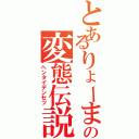 とあるりょーまの変態伝説（ヘンタイデンセツ）