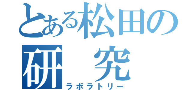 とある松田の研 究 室（ラボラトリー）