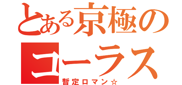 とある京極のコーラス（暫定ロマン☆）